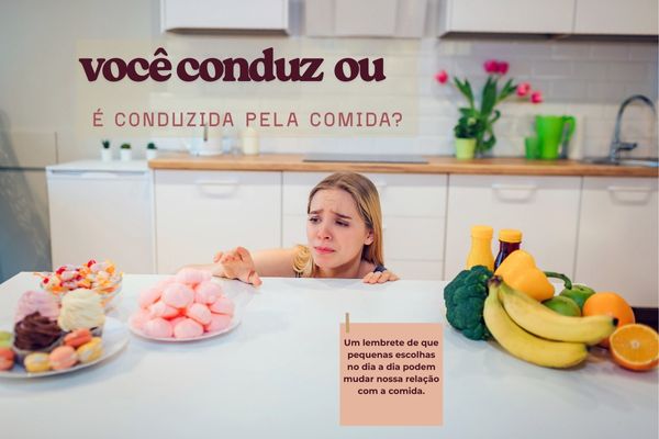 Você conduz ou é conduzida pela comida?